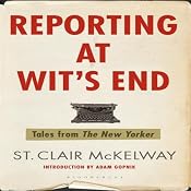 Reporting at Wit's End: Tales from The New Yorker | [St. Clair McKelway]