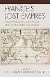 France's lost empires : fragmentation, nostalgia, and la fracture coloniale