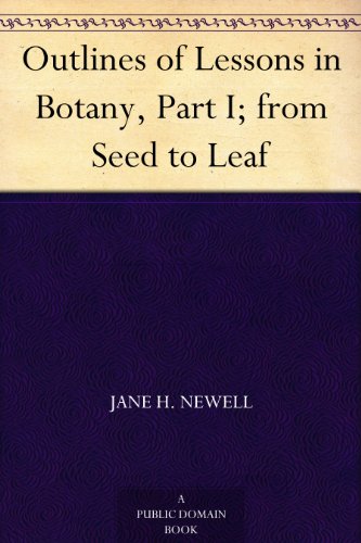 Outlines of Lessons in Botany, Part I; from Seed to Leaf