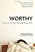 Unworthy: How to Stop Hating Yourself
