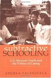 Subtractive Schooling: U.S. Mexican Youth and the Politics of Caring [Paperback]