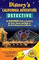 Disney's California Adventure Detective: An Independent Guide to Exploring the Trivia, Secrets and Magic of the Park Dedicated to California