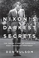 Nixon's Darkest Secrets: The Inside Story of America's Most Troubled President