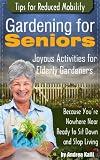 Gardening for Seniors - Joyous Activities for Elderly Gardeners with Tips for Reduced Mobility