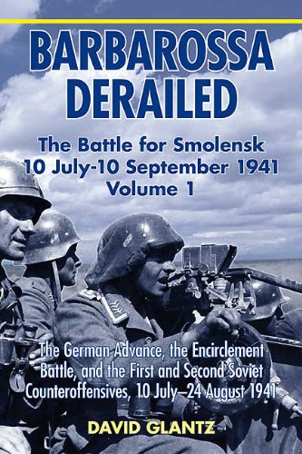 Barbarossa Derailed: The Battle for Smolensk 10 July-10 September 1941, Volume 1: The German Advance, The Encirclement Battle, and the First and Second Soviet Counteroffensives, 10 July-24 August 1941