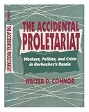 The accidental proletariat : workers, politics and crisis in Gorbachev's Russia