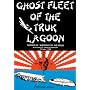 Ghost Fleet of the Truk Lagoon: An Account of "Operation Hailstone", February, 1944