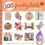 100 Pretty Little Projects: Pincushions, Potholders, Purses, Pillows & More (Pretty Little Series)