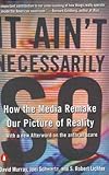 It Ain't Necessarily So: How the Media Remake Our Picture of Reality