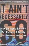 It Aint Necessarily So: How the Media Remake Our Picture of Reality