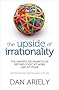 The Upside of Irrationality: The Unexpected Benefits of Defying Logic at Work and at Home