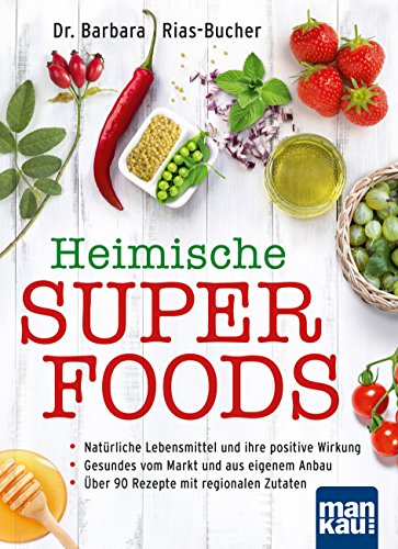 Heimische Superfoods: Natürliche Lebensmittel und ihre positive Wirkung - Gesundes vom Markt und aus eigenem Anbau - Über 90 Rezepte mit regionalen Zutaten (German Edition)