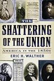 The Shattering of the Union: America in the 1850s (The American Crisis Series: Books on the Civil War Era)