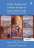Artistic practices and cultural transfer in early modern Italy : essays in honour of Deborah Howard