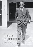 Lord Nuffield : an illustrated life of William Richard Morris, Viscount Nuffield, 1877-1963