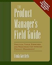 The Product Manager's Field Guide : Practical Tools, Exercises, and Resources for Improved Product Management