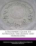 A Beginner's Guide to Astrology, the Zodiac and Horoscopes