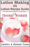 Lotion Making: 25 Lotion Recipe Guide for Beginners Hobby or Business (Thermal Mermaid Book 4)