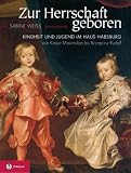 Zur Herrschaft geboren: Kindheit und Jugend im Hause Habsburg von Kaiser Maximilian bis Kronprinz Rudolf - Sabine Weiss
