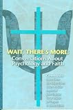 Wait, There s More: Conversations About Psychology and Faith