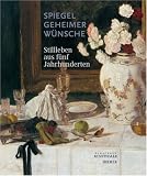 Spiegel geheimer Wünsche: Stillleben aus fünf Jahrhunderten. Katalogbuch zur Ausstellung in Hamburg, 06.06.2008, Hamburger Kunsthalle