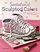 Sensational Sculpted Cakes: How to sculpt and decorate spectacular novelty cakes