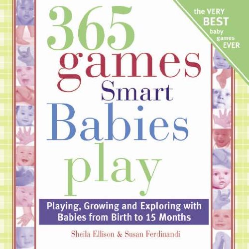 365 Games Smart Babies Play: Playing, Growing and Exploring with Babies from Birth to 15 Months