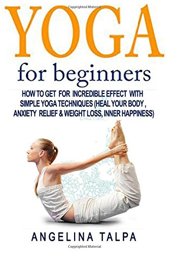 yoga for beginners how to get for incredible effect with simple yoga techniques heal your body  anxiety