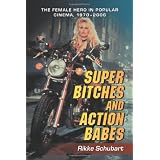 Super Bitches and Action Babes: The Female Hero in Popular Cinema, 1970-2006by Rikke Schubart