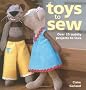 Toys to Sew: Over 25 Cuddly Projects to Love