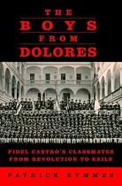 The Boys from Dolores: Fidel Castro's Classmates from Revolution to Exile