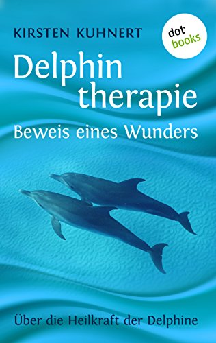 Delphintherapie - Beweis eines Wunders: Über die Heilkraft der Delphine (German Edition)