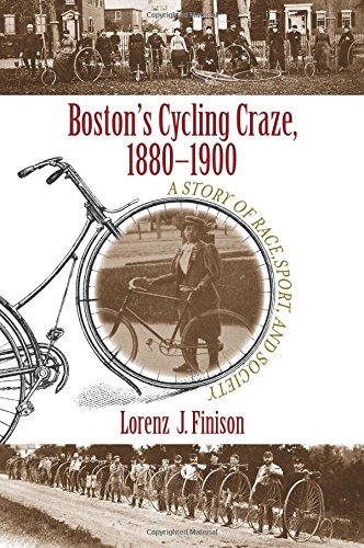 Boston's Cycling Craze, 1880-1900: A Story of Race, Sport, and Society, by Lorenz J. Finison