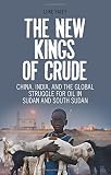 The new kings of crude : China, India, and the global struggle for oil in Sudan and South Sudan