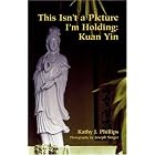 This Isn't a Picture I'm Holding: Kuan Yin (Intersections) by  Kathy J. Phillips
