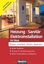 Heizung - Sanit&auml;r - Elektroinstallation im Haus: Planen - Installieren - Warten - Reparieren