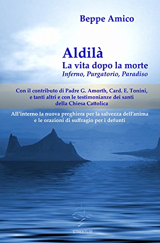 Aldilà - la vita dopo la morte - Inferno, Purgatorio, Paradiso - Con il contributo di Padre G. Amorth, Card. E. Tonini e tanti altri e con le testimonianze ... della Chiesa Cattolica (Italian Edition)