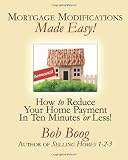 Mortgage Modifications Made Easy!: How to Reduce Your Home Payment in Ten Minutes or Less