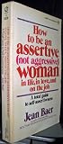 How to Be an Assertive (Not Aggressive) Woman in Life, in Love, and on the Job: a Total Guide to Self-Assertiveness