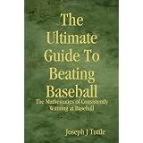 The Ultimate Guide To Beating Baseball: The Mathematics of Consistently Winning at Baseball ~ Joseph J. Tuttle