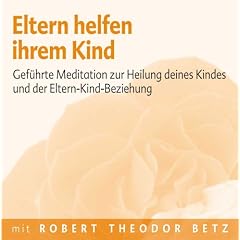 Eltern helfen ihrem Kind: Gef�hrt Meditation zur Heilung deines Kindes und der Eltern-Kind-Beziehung