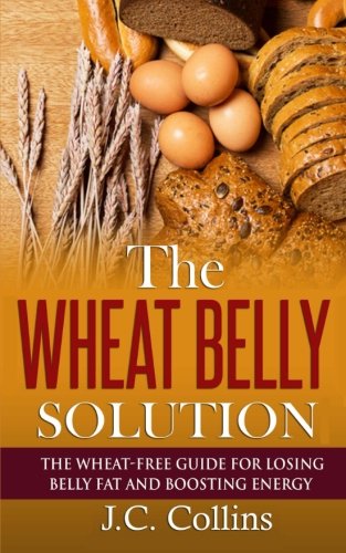 The Wheat Belly Solution: The Wheat-Free Guide for Losing Belly Fat and Boosting Energy