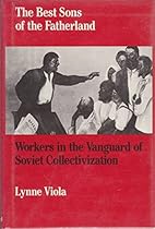 The Best Sons of the Fatherland: Workers in the Vanguard of Soviet Collectivization