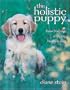 The Holistic Puppy: How to Have a Happy, Healthy Dog