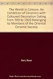 The world in colours : an exhibition of ceramics with coloured decoration dating from 700 to 1920 belonging to members of the Orental Ceramic Society