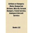 Airlines of Hungary: Malév Hungarian Airlines, Wizz Air, Farnair Hungary, Travel Service,... by Books LLC