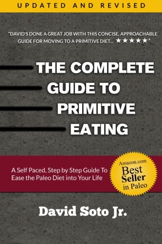 The Complete Guide to Primitive Eating: A self paced, step by step guide to ease the paleo diet into your life., by David Soto Jr.