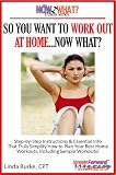 So You Want To Work Out At Home...Now What? Step-by-Step Instructions & Essential Info That Truly Simplify How to Plan Your Best Home Workouts, Including ... Workouts! (The Now What? Fitness Series)