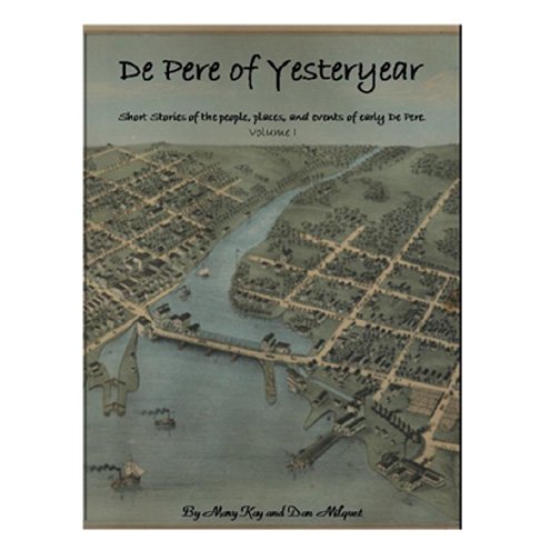 De Pere of Yesteryear: Short Stories of the People, Places, and Events of Early De Pere (Volume One)