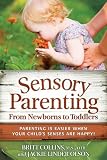 Sensory Parenting, From Newborns to Toddlers: Everything is Easier When Your Child's Senses are Happy!